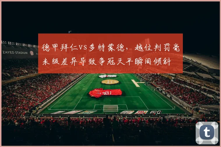 德甲拜仁vs多特蒙德，越位判罚毫米级差异导致争冠天平瞬间倾斜