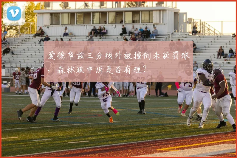 爱德华兹三分线外被撞倒未获罚球,森林狼申诉是否有理?