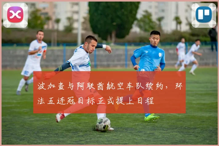 波加查与阿联酋航空车队续约，环法五连冠目标正式提上日程