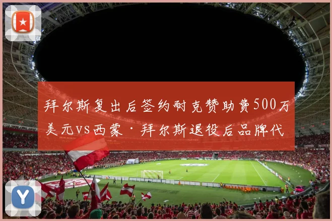 拜尔斯复出后签约耐克赞助费500万美元vs西蒙·拜尔斯退役后品牌代言缩水至200万，巨星商业价值反差