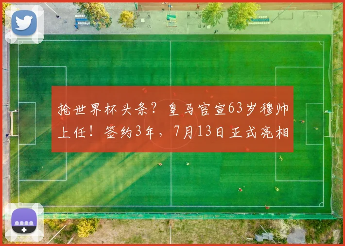 抢世界杯头条？皇马官宣63岁穆帅上任！签约3年，7月13日正式亮相